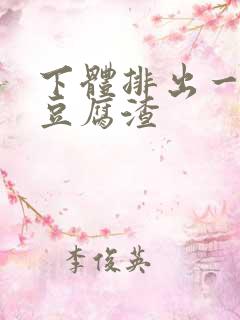 下体排出一坨坨豆腐渣