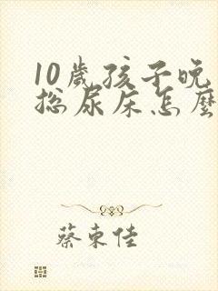 10岁孩子晚上总尿床怎么办