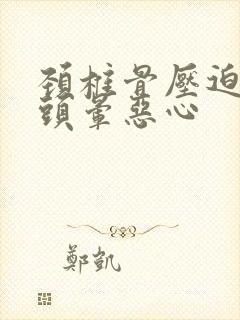 颈椎骨压迫神经头晕恶心