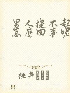 男人提不起兴趣怎么回事呢