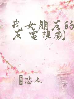 我女朋友的男朋友 电视剧