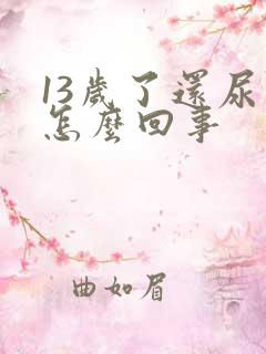 13岁了还尿床怎么回事