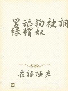 男舔狗被调教成绿帽奴