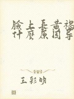 脸上长黄褐斑是什么原因导致的