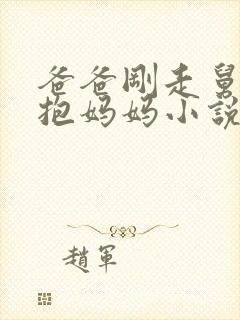 爸爸刚走舅舅就抱妈妈小说免费阅读