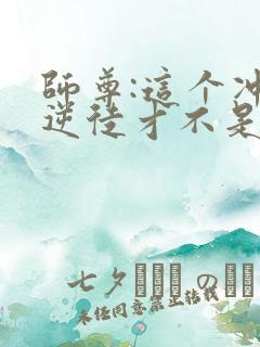 师尊:这个冲师逆徒才不是圣子免费观看