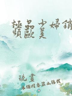 极品少妇销魂视频欧美