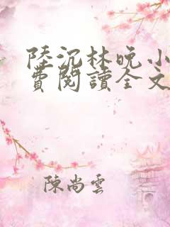 陆沉林晚小说免费阅读全文最新章节