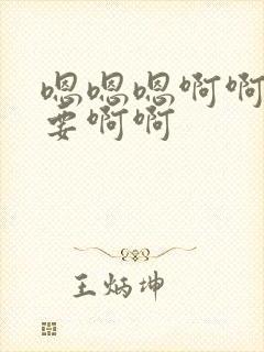 嗯嗯嗯啊啊啊不要啊啊