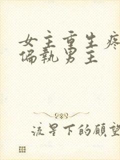 女主重生疼阴暗偏执男主