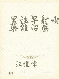 男性早射吃什么药能治疗