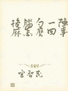 后脑勺一阵阵发麻怎么回事