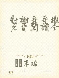 对谢哥哥撒个娇免费阅读全文笔趣阁