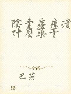 阴囊瘙痒溃烂用什么药膏