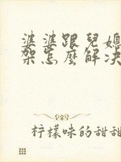 婆婆跟儿媳妇吵架怎么解决