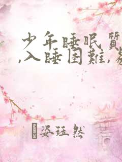 少年睡眠质量差,入睡困难,易醒