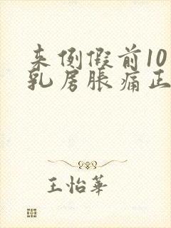 来例假前10天乳房胀痛正常吗