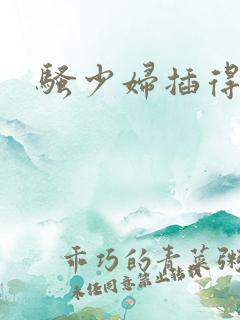 骚少妇插得叫爽