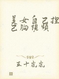 美女自己捏揉自己胸视频