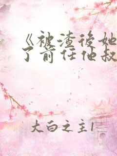 《被渣后她嫁给了前任他叔》