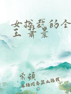 女总裁的全能兵王 萧晨