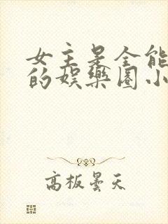 女主是全能大佬的娱乐圈小说