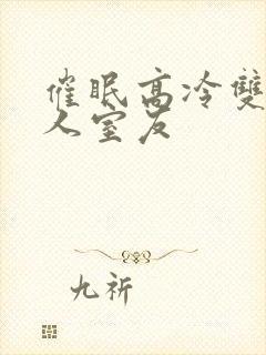 催眠高冷双性美人室友