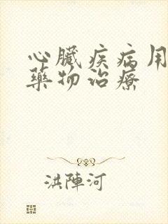 心脏疾病用什么药物治疗