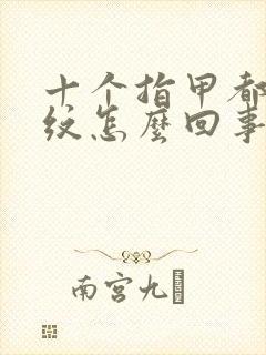 十个指甲都有竖纹怎么回事