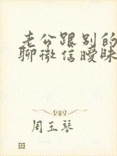 老公跟别的女人聊微信暧昧怎么办