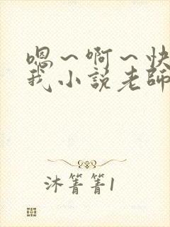 嗯～啊～快点死我小说老师