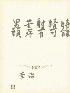 男子射精时出现头疼有可能是什么原因