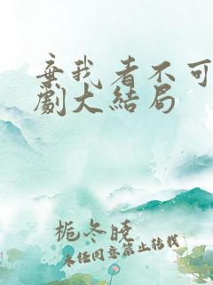 弃我者不可留短剧大结局