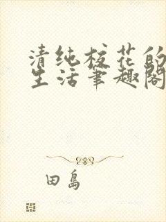 清纯校花的日常生活笔趣阁小说