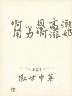 啊…恩高潮了…用力啊涨奶吸奶小说细节