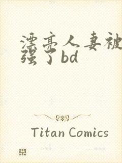 漂亮人妻被黑人强了bd