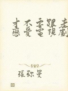 才不要跟老板谈恋爱电视剧