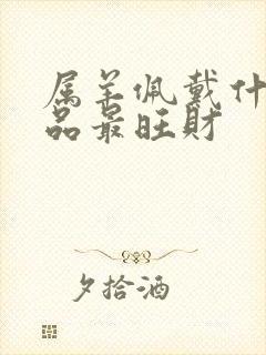 属羊佩戴什么饰品最旺财