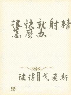 很快就射精了要怎么办