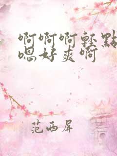 啊啊啊轻点嗯嗯嗯好爽啊