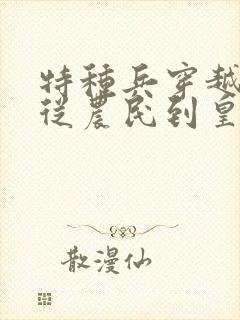 特种兵穿越古代从农民到皇帝的小说推荐