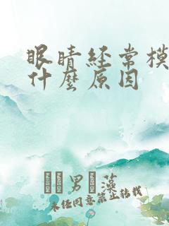 眼睛经常模糊是什么原因