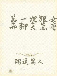 第一次跟女生见面聊天怎么开头