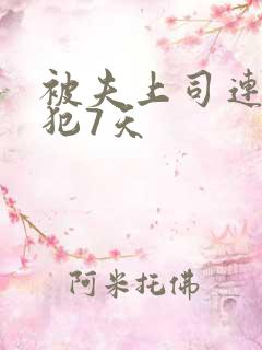 被夫上司连续侵犯7天