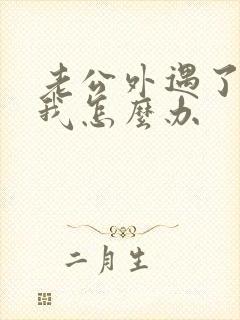 老公外遇了不理我怎么办