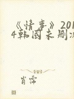 《情事》2014韩国未删减版