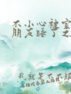 不小心被室友男朋友睡了之后小说