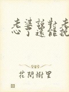 老婆说对老公死心了还能挽回么