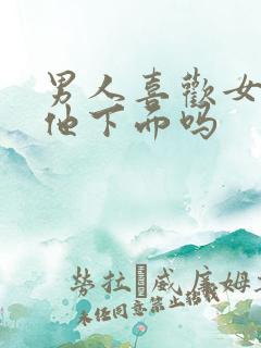 男人喜欢女人吃他下面吗