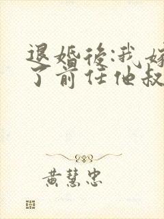 退婚后:我嫁给了前任他叔